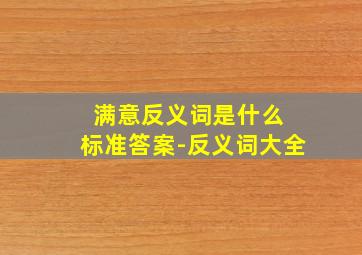 满意反义词是什么 标准答案-反义词大全